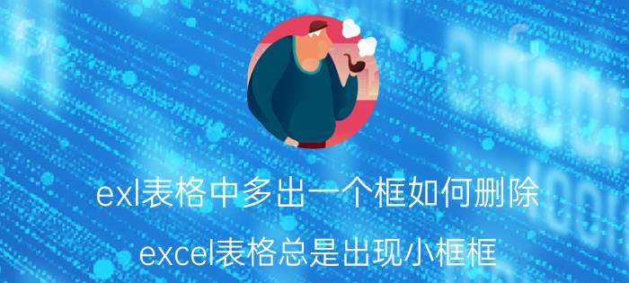 exl表格中多出一个框如何删除 excel表格总是出现小框框？